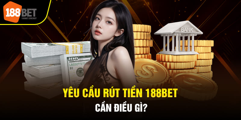 Yêu cầu rút tiền 188BET cần điều gì?